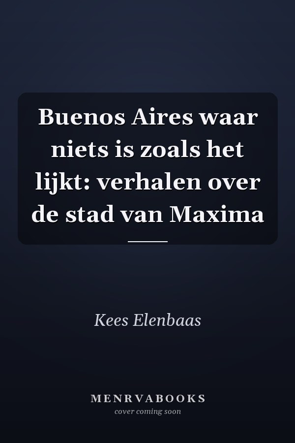 Buenos Aires waar niets is zoals het lijkt: verhalen over de stad van Maxima
