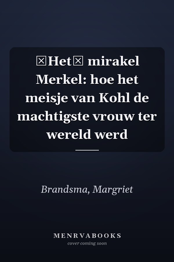 Het mirakel Merkel: hoe het meisje van Kohl de machtigste vrouw ter wereld werd