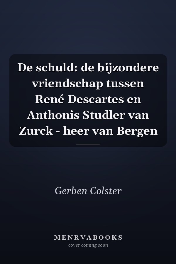 De schuld: de bijzondere vriendschap tussen René Descartes en Anthonis Studler van Zurck - heer van Bergen