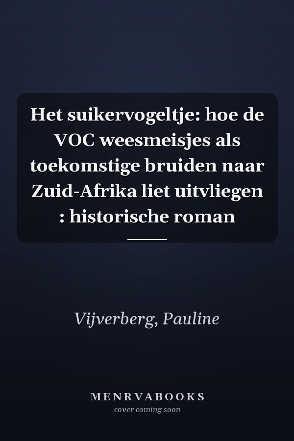 Het suikervogeltje: hoe de VOC weesmeisjes als toekomstige bruiden naar Zuid-Afrika liet uitvliegen : historische roman