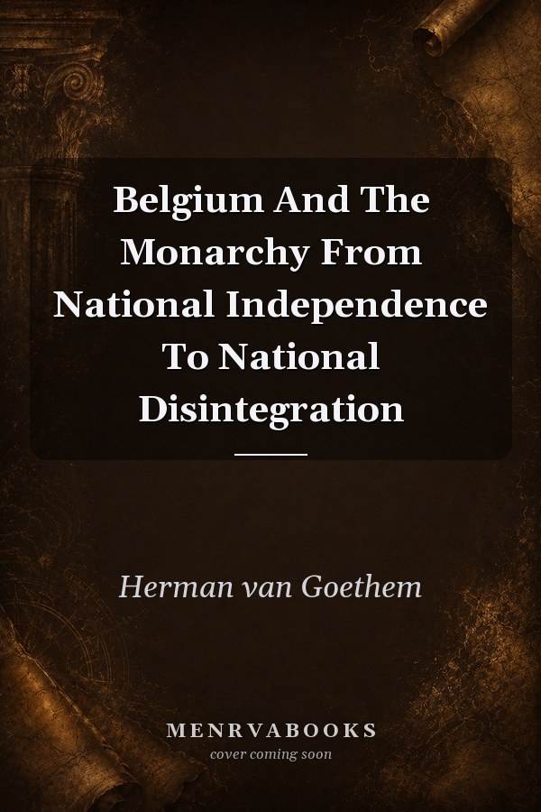 Belgium And The Monarchy From National Independence To National Disintegration
