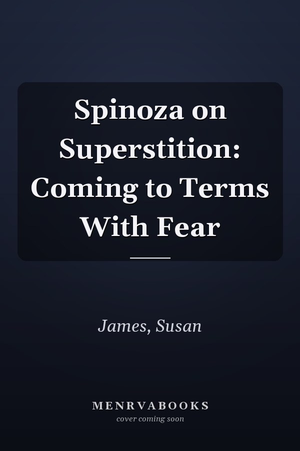 Spinoza on Superstition: Coming to Terms With Fear