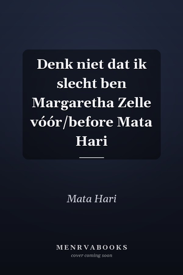 Denk niet dat ik slecht ben Margaretha Zelle vóór/before Mata Hari