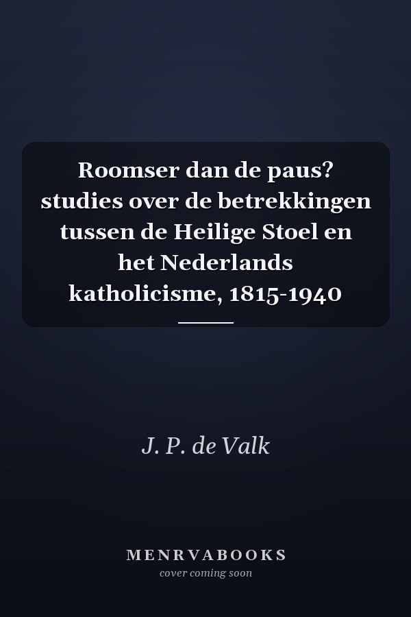 Roomser dan de paus? studies over de betrekkingen tussen de Heilige Stoel en het Nederlands katholicisme, 1815-1940