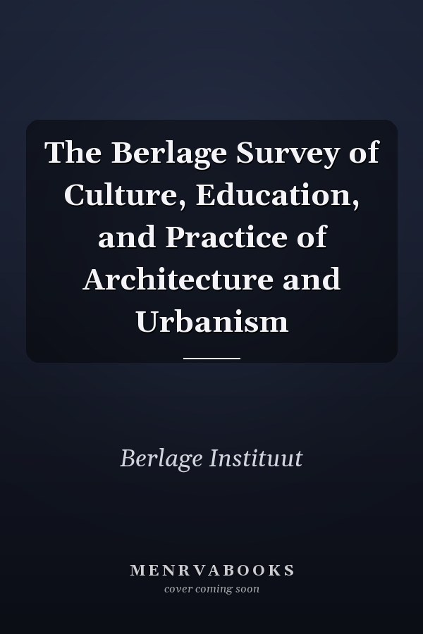 The Berlage Survey of Culture, Education, and Practice of Architecture and Urbanism