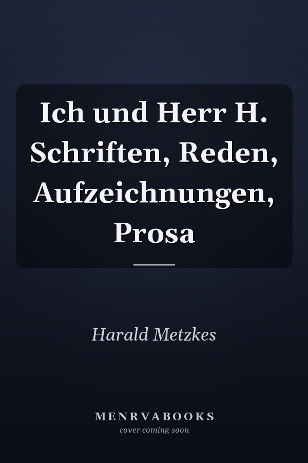 Ich und Herr H. Schriften, Reden, Aufzeichnungen, Prosa