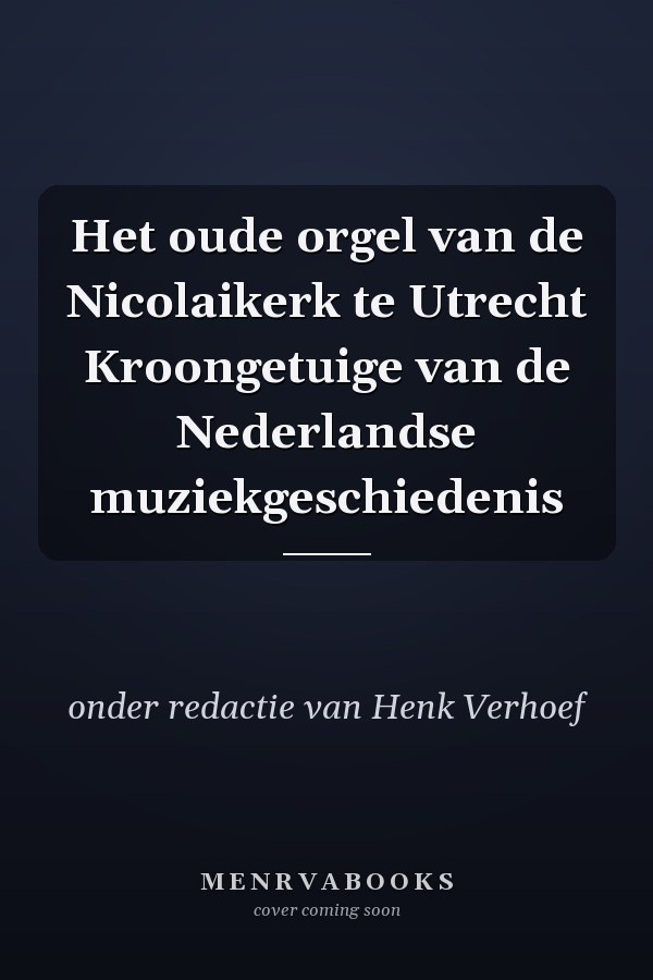 Het oude orgel van de Nicolaikerk te Utrecht Kroongetuige van de Nederlandse muziekgeschiedenis