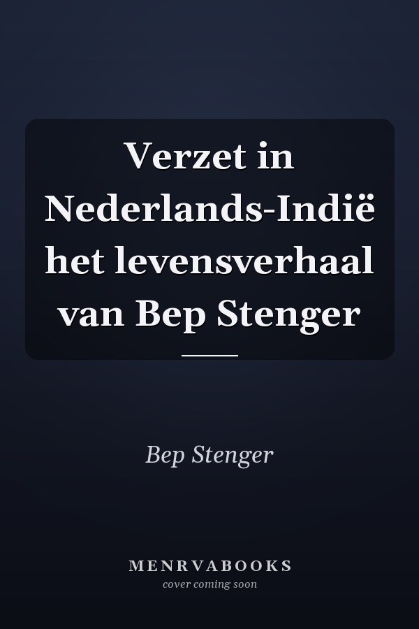 Verzet in Nederlands-Indië het levensverhaal van Bep Stenger