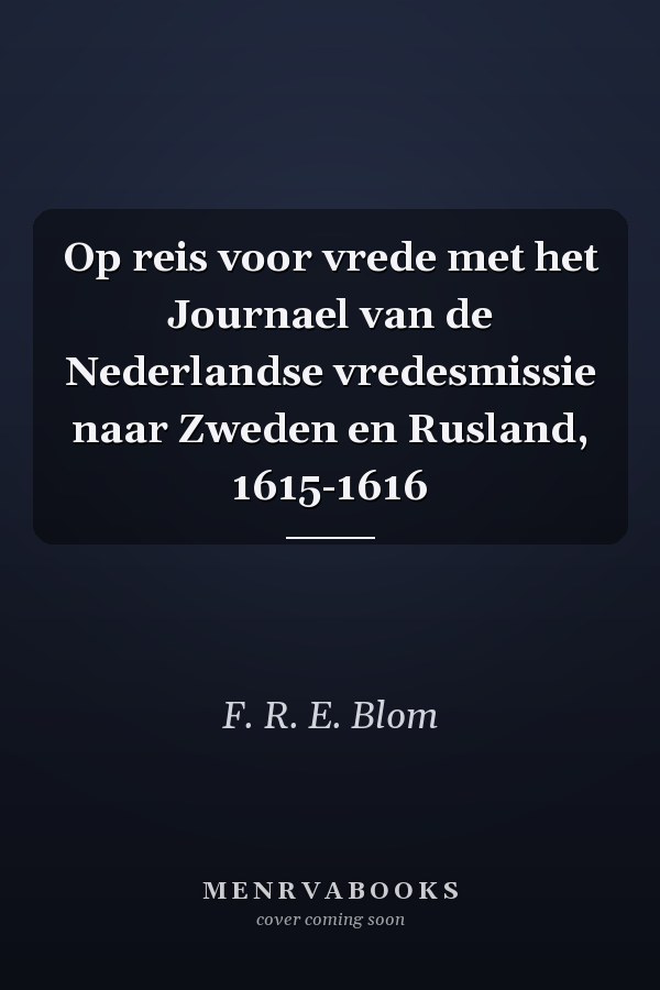 Op reis voor vrede met het Journael van de Nederlandse vredesmissie naar Zweden en Rusland, 1615-1616