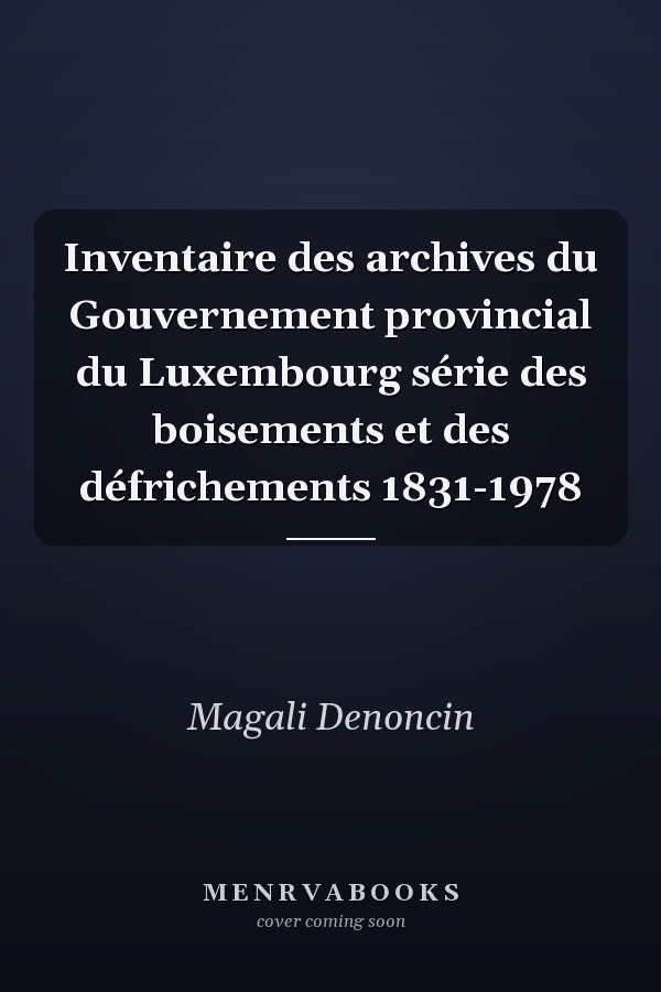 Inventaire des archives du Gouvernement provincial du Luxembourg série des boisements et des défrichements 1831-1978
