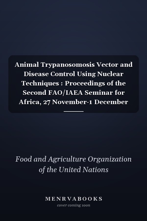 Animal Trypanosomosis Vector and Disease Control Using Nuclear Techniques : Proceedings of the Second FAO/IAEA Seminar for Africa, 27 November-1 December 1995, Zanzibar, United Republic of Tanzania