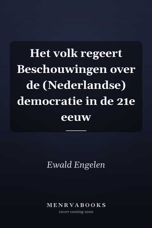 Het volk regeert Beschouwingen over de (Nederlandse) democratie in de 21e eeuw