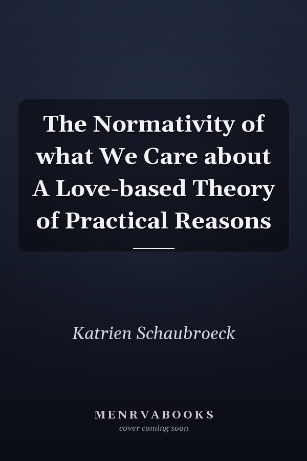 The Normativity of what We Care about A Love-based Theory of Practical Reasons
