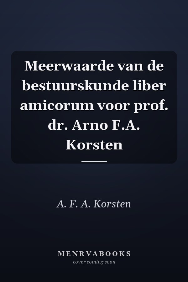 Meerwaarde van de bestuurskunde liber amicorum voor prof. dr. Arno F.A. Korsten