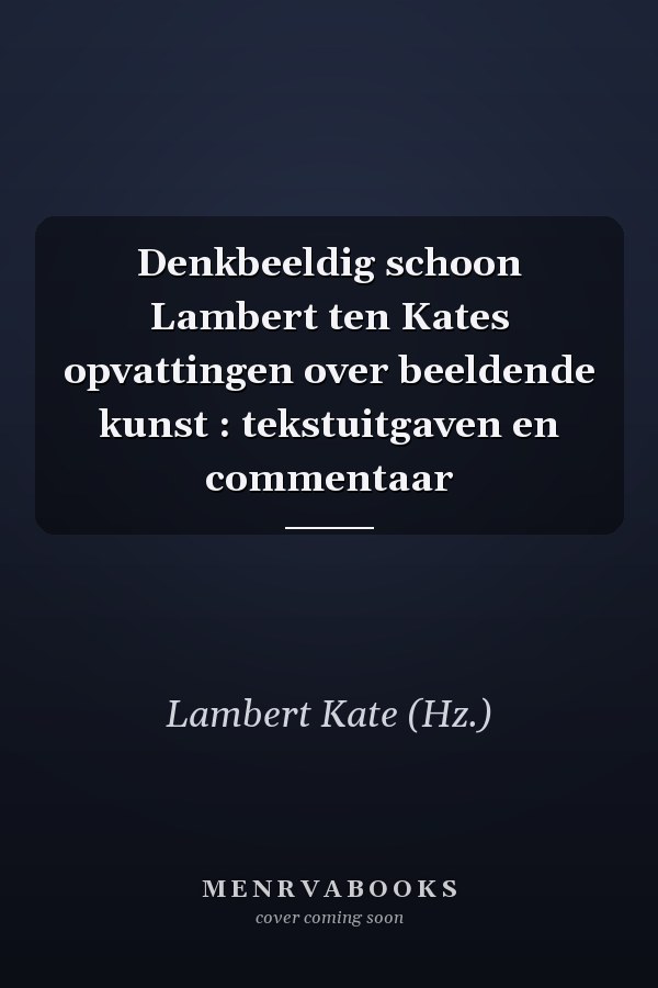 Denkbeeldig schoon Lambert ten Kates opvattingen over beeldende kunst : tekstuitgaven en commentaar