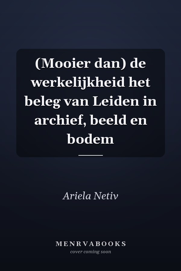 (Mooier dan) de werkelijkheid het beleg van Leiden in archief, beeld en bodem