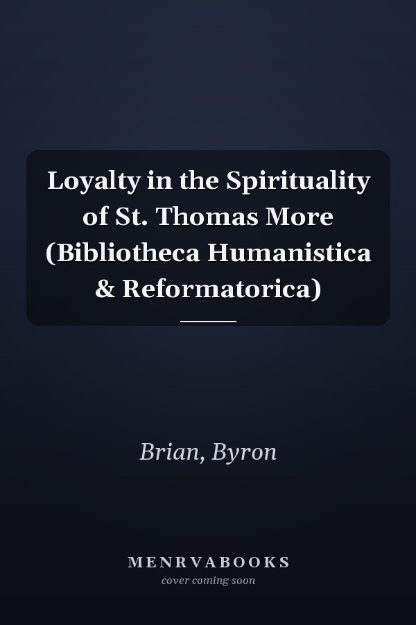 Loyalty in the Spirituality of St. Thomas More (Bibliotheca Humanistica & Reformatorica)