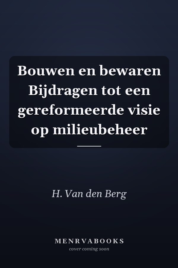 Bouwen en bewaren Bijdragen tot een gereformeerde visie op milieubeheer