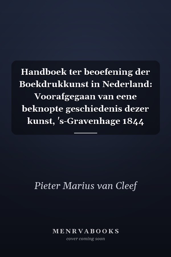 Handboek ter beoefening der Boekdrukkunst in Nederland: Voorafgegaan van eene beknopte geschiedenis dezer kunst, 's-Gravenhage 1844