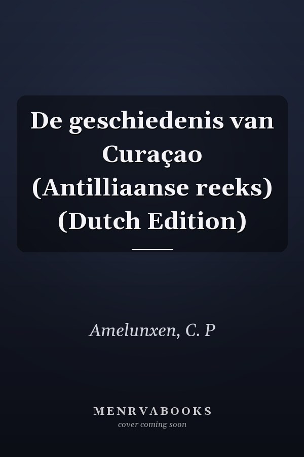 De geschiedenis van Curaçao (Antilliaanse reeks) (Dutch Edition)