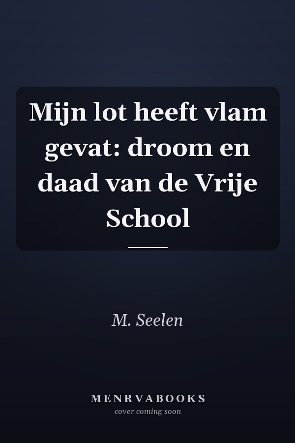 Mijn lot heeft vlam gevat: droom en daad van de Vrije School