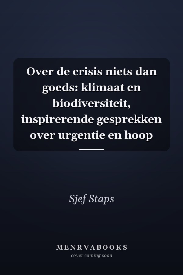 Over de crisis niets dan goeds: klimaat en biodiversiteit, inspirerende gesprekken over urgentie en hoop
