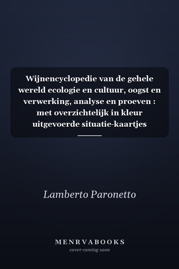 Wijnencyclopedie van de gehele wereld ecologie en cultuur, oogst en verwerking, analyse en proeven : met overzichtelijk in kleur uitgevoerde situatie-kaartjes