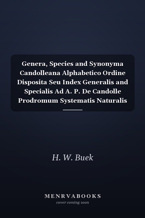 Genera, Species and Synonyma Candolleana Alphabetico Ordine Disposita Seu Index Generalis and Specialis Ad A. P. De Candolle Prodromum Systematis Naturalis Regni Vegetabilis