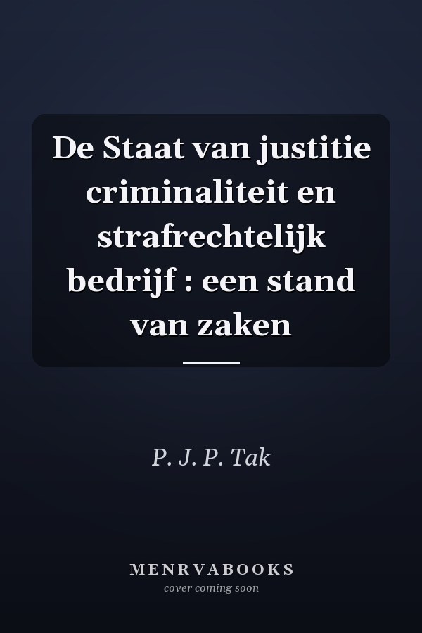 De Staat van justitie criminaliteit en strafrechtelijk bedrijf : een stand van zaken