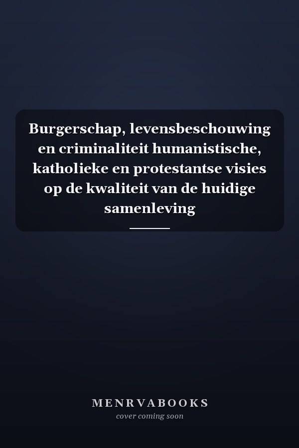 Burgerschap, levensbeschouwing en criminaliteit humanistische, katholieke en protestantse visies op de kwaliteit van de huidige samenleving