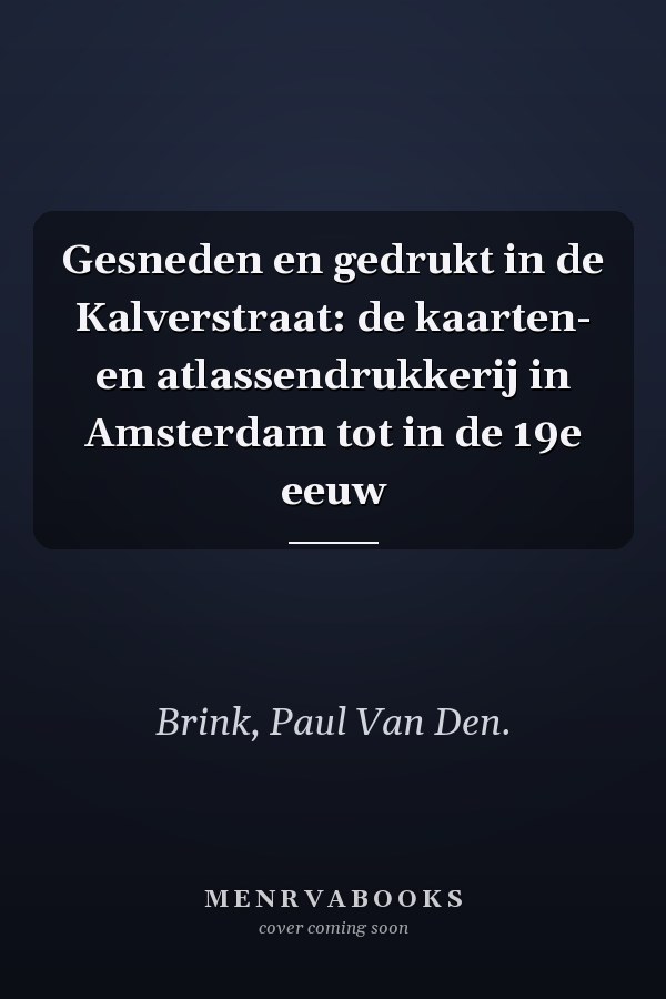 Gesneden en gedrukt in de Kalverstraat: de kaarten- en atlassendrukkerij in Amsterdam tot in de 19e eeuw