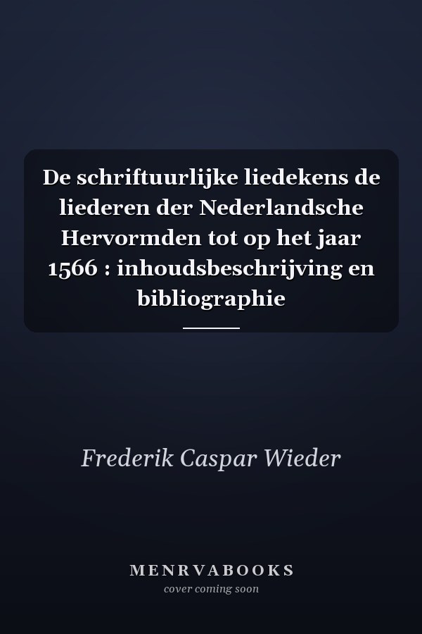 De schriftuurlijke liedekens de liederen der Nederlandsche Hervormden tot op het jaar 1566 : inhoudsbeschrijving en bibliographie