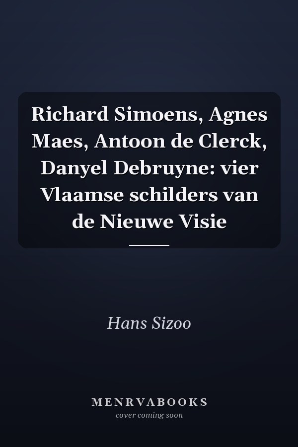 Richard Simoens, Agnes Maes, Antoon de Clerck, Danyel Debruyne: vier Vlaamse schilders van de Nieuwe Visie