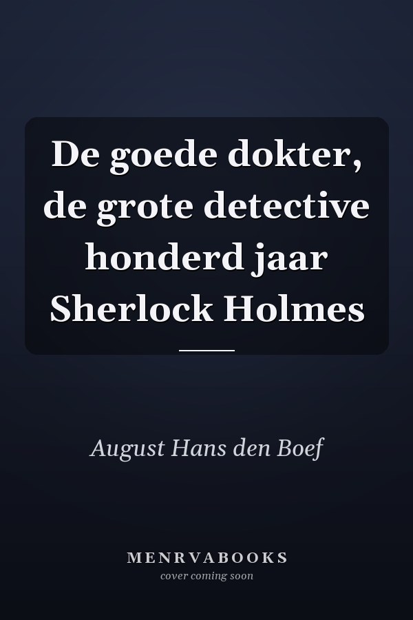 De goede dokter, de grote detective honderd jaar Sherlock Holmes
