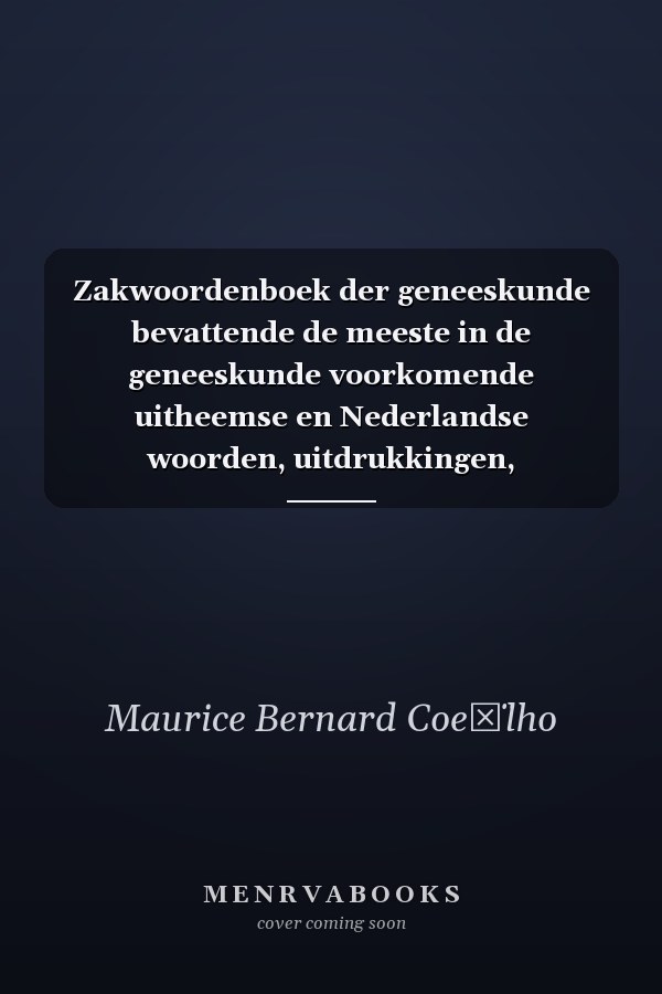 Zakwoordenboek der geneeskunde bevattende de meeste in de geneeskunde voorkomende uitheemse en Nederlandse woorden, uitdrukkingen, afkortingen enz...