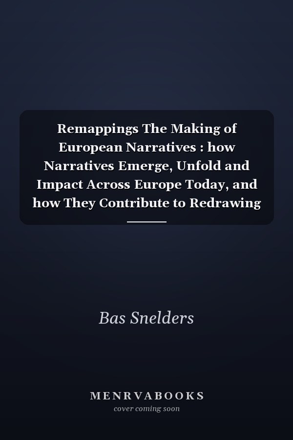 Remappings The Making of European Narratives : how Narratives Emerge, Unfold and Impact Across Europe Today, and how They Contribute to Redrawing Our Maps of Europe