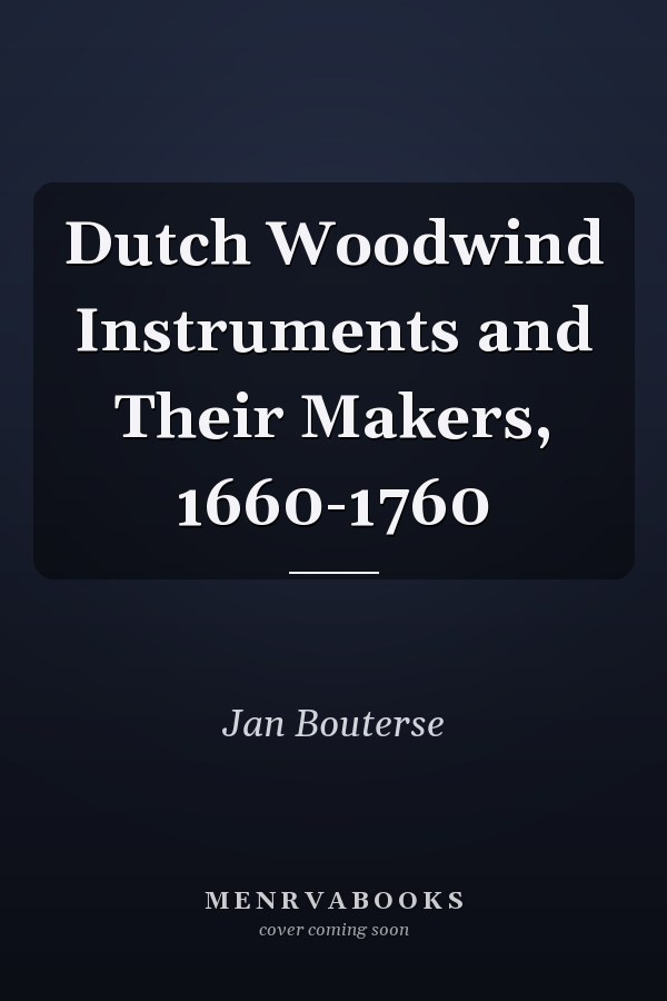 Dutch Woodwind Instruments and Their Makers, 1660-1760