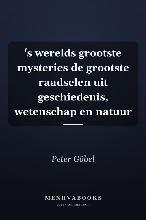 's werelds grootste mysteries de grootste raadselen uit geschiedenis, wetenschap en natuur