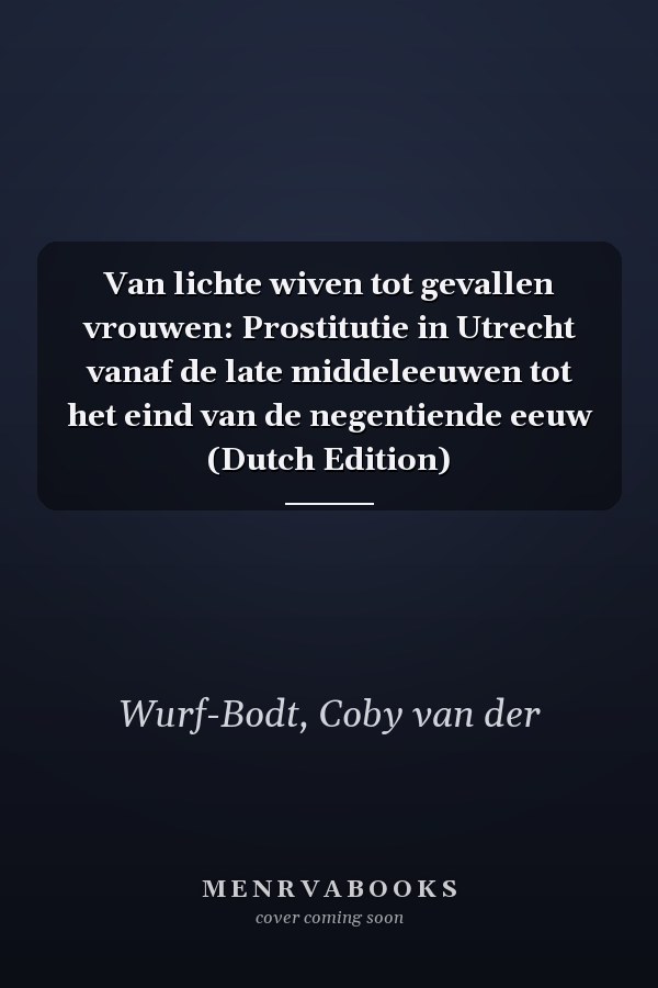 Van lichte wiven tot gevallen vrouwen: Prostitutie in Utrecht vanaf de late middeleeuwen tot het eind van de negentiende eeuw (Dutch Edition)