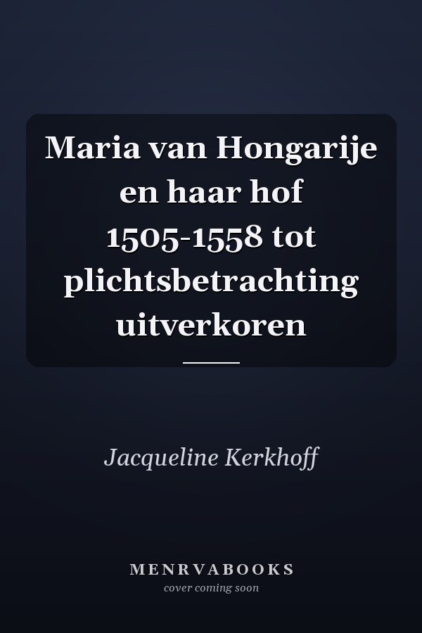 Maria van Hongarije en haar hof 1505-1558 tot plichtsbetrachting uitverkoren