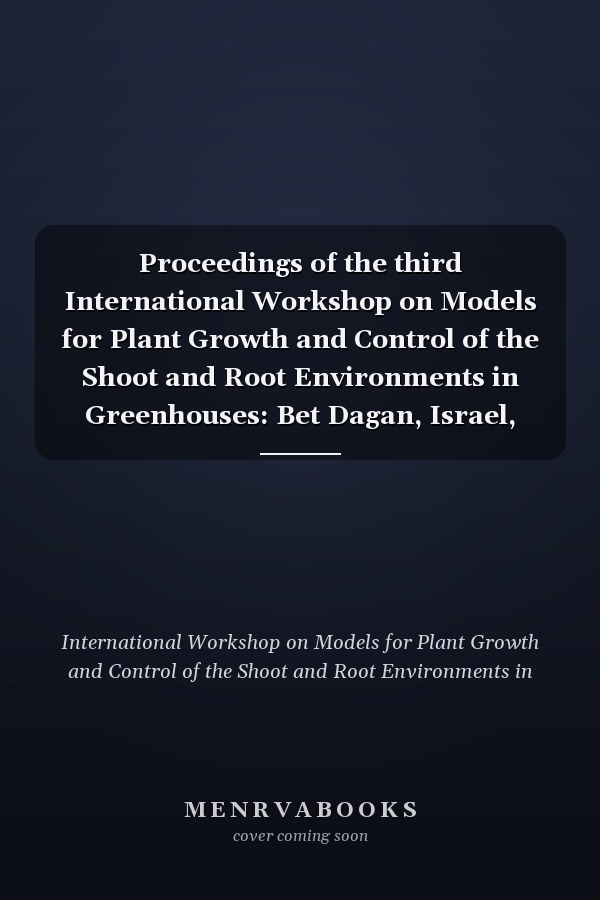 Proceedings of the third International Workshop on Models for Plant Growth and Control of the Shoot and Root Environments in Greenhouses: Bet Dagan, Israel, 21-25 February, 1999