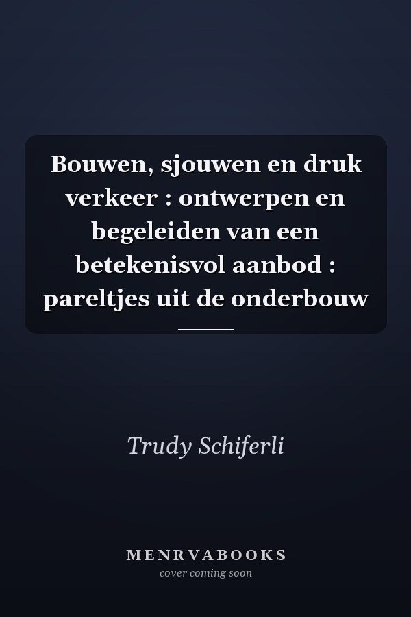 Bouwen, sjouwen en druk verkeer : ontwerpen en begeleiden van een betekenisvol aanbod : pareltjes uit de onderbouw