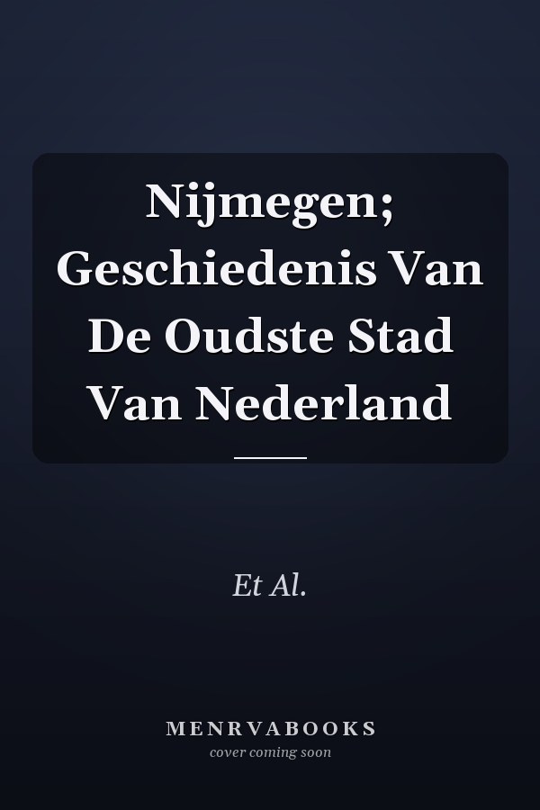 Nijmegen; Geschiedenis Van De Oudste Stad Van Nederland
