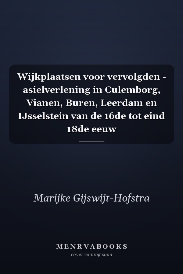Wijkplaatsen voor vervolgden - asielverlening in Culemborg, Vianen, Buren, Leerdam en IJsselstein van de 16de tot eind 18de eeuw