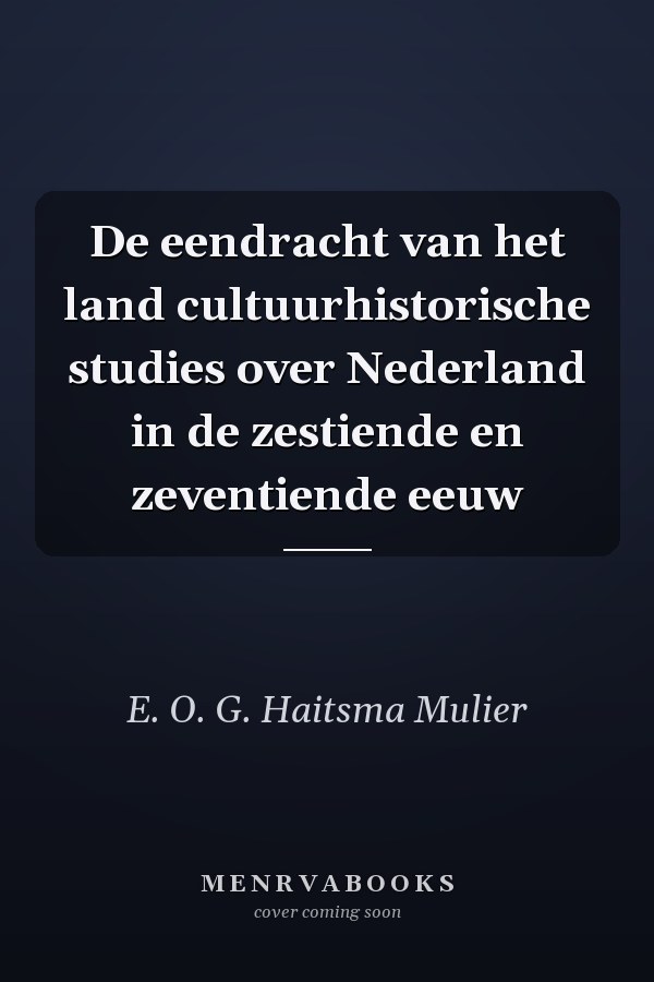 De eendracht van het land cultuurhistorische studies over Nederland in de zestiende en zeventiende eeuw