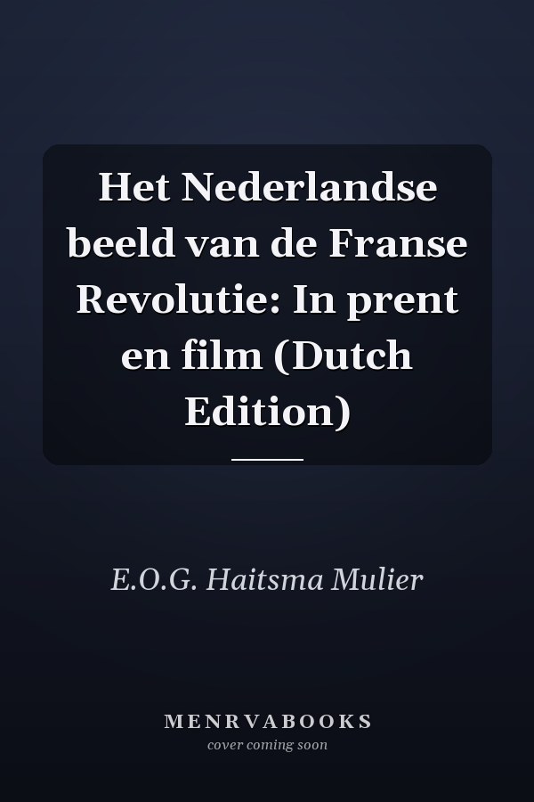 Het Nederlandse beeld van de Franse Revolutie: In prent en film (Dutch Edition)