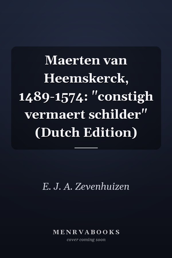 Maerten van Heemskerck, 1489-1574: "constigh vermaert schilder" (Dutch Edition)