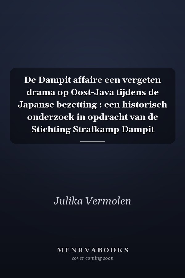 De Dampit affaire een vergeten drama op Oost-Java tijdens de Japanse bezetting : een historisch onderzoek in opdracht van de Stichting Strafkamp Dampit
