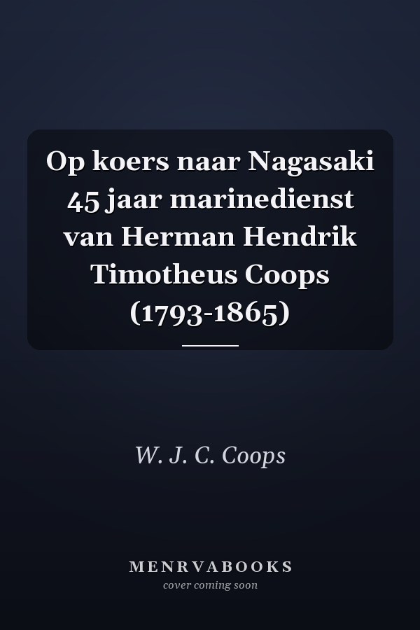 Op koers naar Nagasaki 45 jaar marinedienst van Herman Hendrik Timotheus Coops (1793-1865)