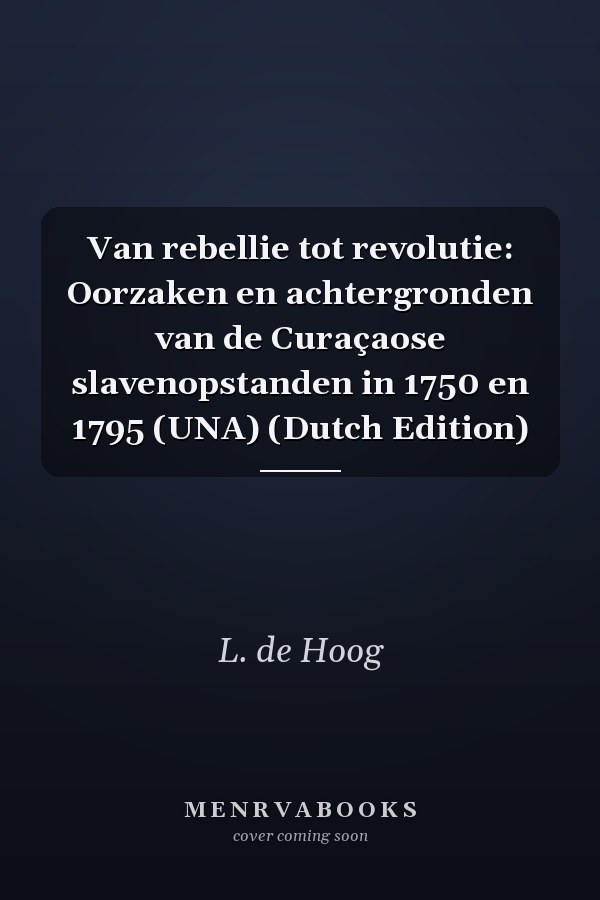 Van rebellie tot revolutie: Oorzaken en achtergronden van de Curaçaose slavenopstanden in 1750 en 1795 (UNA) (Dutch Edition)